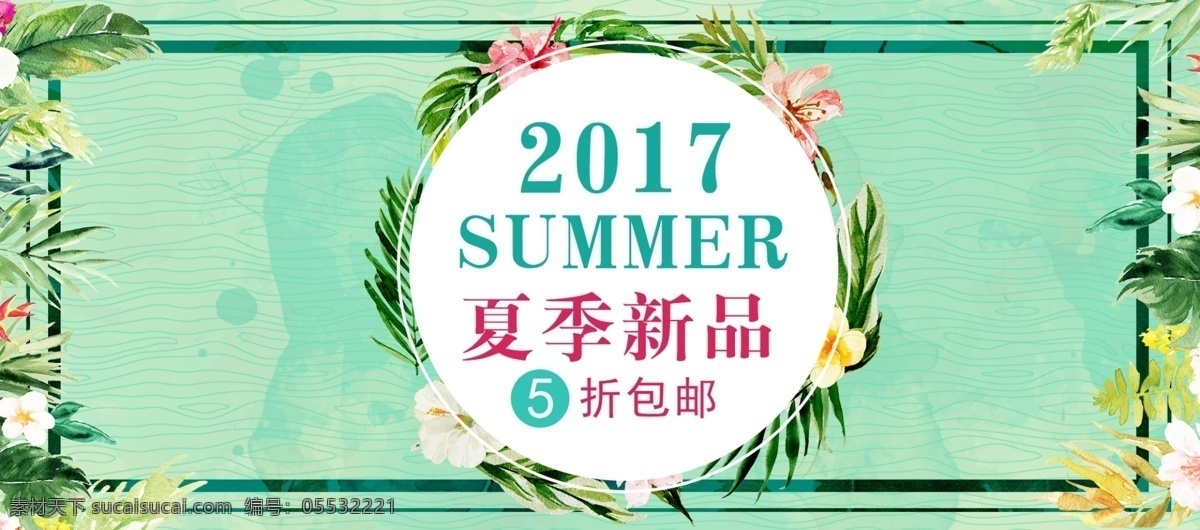 淘宝 电商 京东 夏季 新品 五 折 促销活动 海报 淘宝电商 夏季新品 五折促销 2017 包邮 京东海报 全屏海报 淘宝海报 psd模板 banner 花朵 树叶 绿色背景