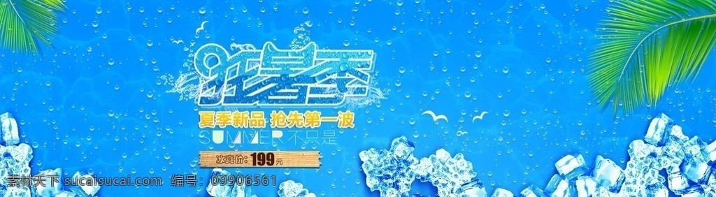 夏季 狂 暑 季 新品 促销 夏天 夏日 summer 夏季狂暑季 狂暑季 夏季新品 新品上市 抢先第一波 冰爽价 冰块 水珠 水滴 夏季海报 全屏海报 淘宝 天猫 专题设计 专题模板 淘宝装修 店铺装修 装修模板 首页设计 淘宝模板 psd素材 源文件 淘宝界面设计 广告 banner